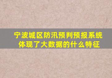 宁波城区防汛预判预报系统 体现了大数据的什么特征